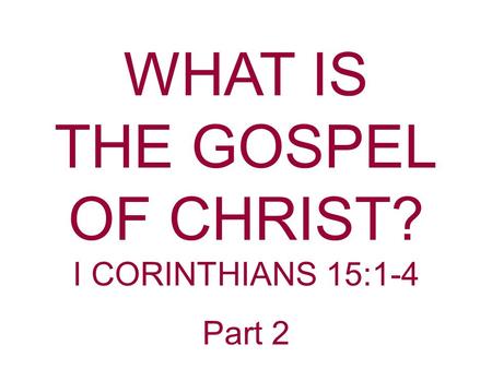WHAT IS THE GOSPEL OF CHRIST? I CORINTHIANS 15:1-4 Part 2.