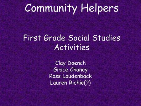 Community Helpers First Grade Social Studies Activities Clay Doench Grace Chaney Ross Loudenback Lauren Richie(?)