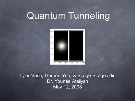 Quantum Tunneling Tyler Varin, Gereon Yee, & Sirage Siragealdin Dr. Younes Ataiiyan May 12, 2008.