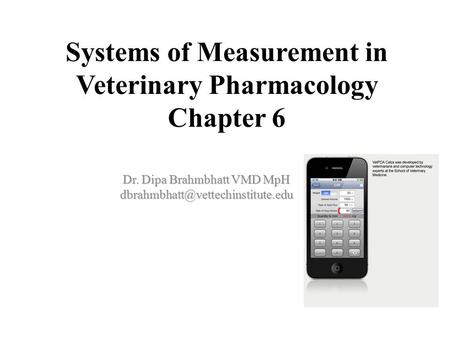 Systems of Measurement in Veterinary Pharmacology Chapter 6 Dr. Dipa Brahmbhatt VMD MpH
