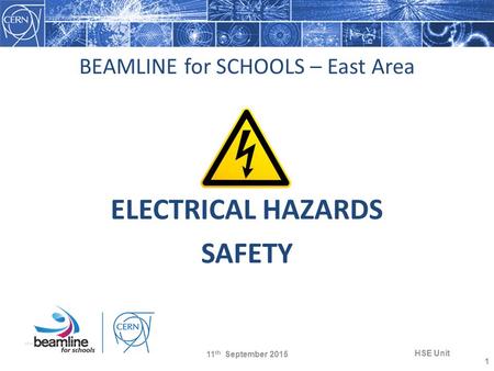 BEAMLINE for SCHOOLS – East Area ELECTRICAL HAZARDS SAFETY 11 th September 2015 HSE Unit 1.