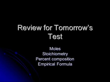 Review for Tomorrow’s Test MolesStoichiometry Percent composition Empirical Formula.