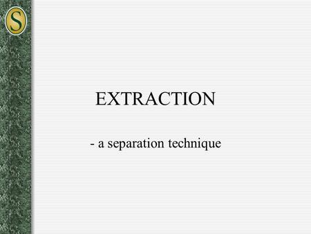 EXTRACTION - a separation technique. Extraction Transferring a solute from one solvent to another Solvents must be immiscible – usually one is water an.
