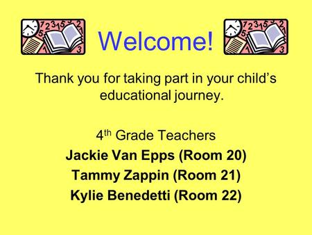 Welcome! Thank you for taking part in your child’s educational journey. 4 th Grade Teachers Jackie Van Epps (Room 20) Tammy Zappin (Room 21) Kylie Benedetti.