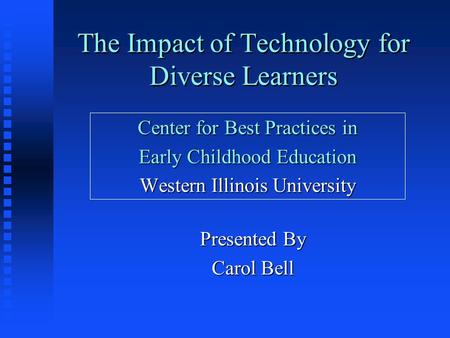 The Impact of Technology for Diverse Learners Center for Best Practices in Early Childhood Education Western Illinois University Presented By Carol Bell.