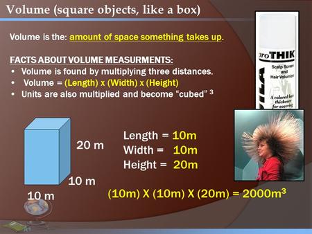 Volume (square objects, like a box) Volume is the: amount of space something takes up. FACTS ABOUT VOLUME MEASURMENTS: Volume is found by multiplying three.