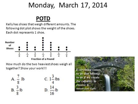 Monday, March 17, 2014 POTD Kelly has shoes that weigh different amounts. The following dot plot shows the weight of the shoes. Each dot represents 1.