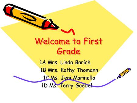 Welcome to First Grade 1A Mrs. Linda Barich 1A Mrs. Linda Barich 1B Mrs. Kathy Thomann 1C Ms. Jeni Marinello 1D Ms. Terry Goebel 1D Ms. Terry Goebel.