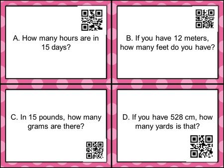 C. In 15 pounds, how many grams are there? D. If you have 528 cm, how many yards is that? A. How many hours are in 15 days? B. If you have 12 meters, how.