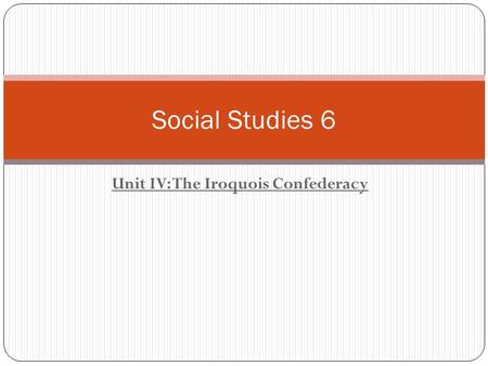 Unit IV: The Iroquois Confederacy Social Studies 6.