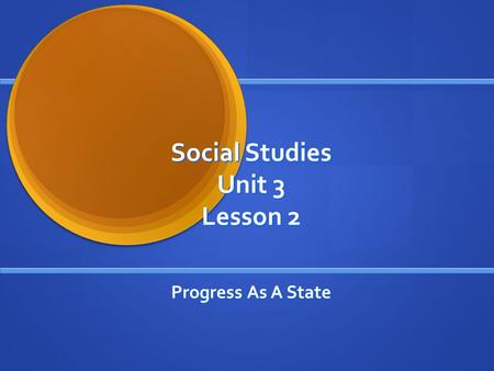 Social Studies Unit 3 Lesson 2 Progress As A State.