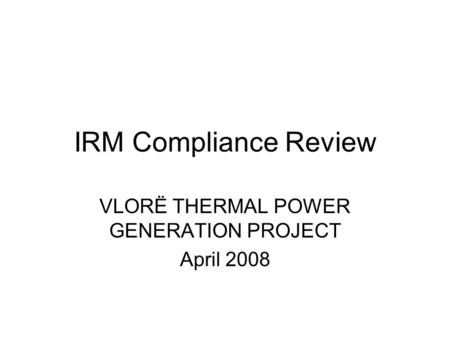 IRM Compliance Review VLORË THERMAL POWER GENERATION PROJECT April 2008.