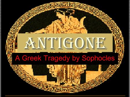 Antigone A Greek Tragedy by Sophocles. The etymology of the word tragedy is tragos+ode, which means the hymn of goats. Tragoi (the goats) were the.