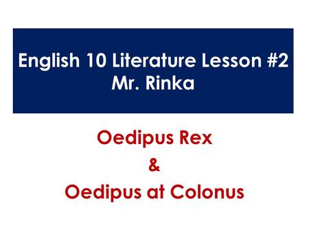 English 10 Literature Lesson #2 Mr. Rinka Oedipus Rex & Oedipus at Colonus.