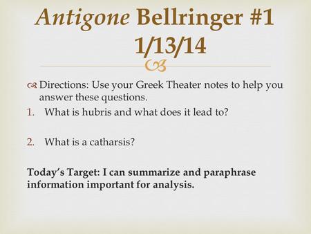   Directions: Use your Greek Theater notes to help you answer these questions. 1.What is hubris and what does it lead to? 2.What is a catharsis? Today’s.