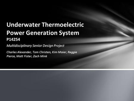 Multidisciplinary Senior Design Project Charles Alexander, Tom Christen, Kim Maier, Reggie Pierce, Matt Fister, Zach Mink Underwater Thermoelectric Power.