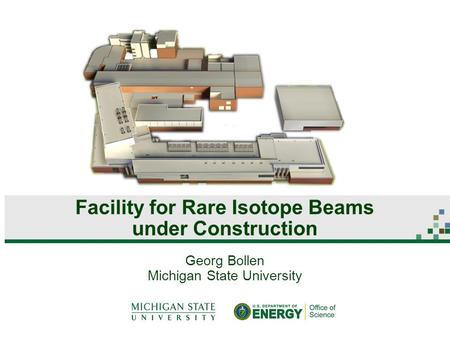 Georg Bollen Michigan State University Facility for Rare Isotope Beams under Construction.