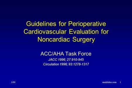 3/99medslides.com1 Guidelines for Perioperative Cardiovascular Evaluation for Noncardiac Surgery ACC/AHA Task Force JACC 1996; 27:910-945 Circulation 1996;