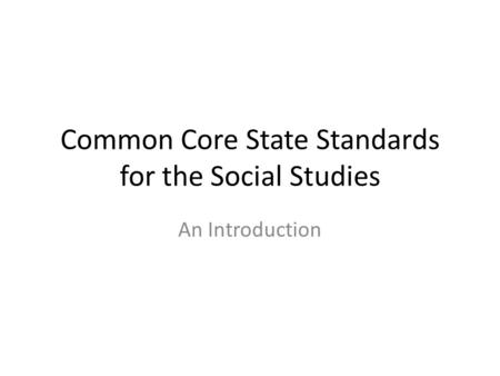 Common Core State Standards for the Social Studies An Introduction.