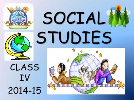 SOCIAL STUDIES CLASS IV 2014-15. OBJECTIVES 1 To train children to be observant and understand the social and cultural environment. 2 To develop the.