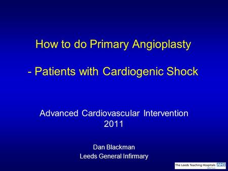 How to do Primary Angioplasty - Patients with Cardiogenic Shock Advanced Cardiovascular Intervention 2011 Dan Blackman Leeds General Infirmary.