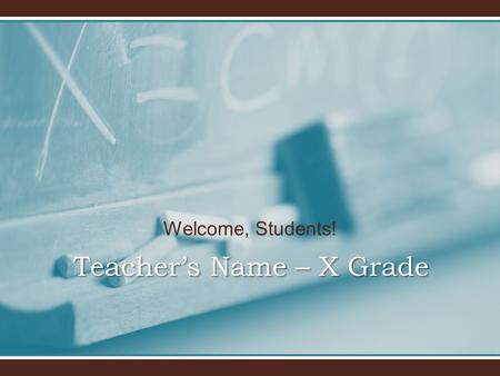 Welcome, Students! Teacher’s Name – X Grade. Welcome to x grade! I will introduce you to x grade and our classroom.I will introduce you to x grade and.