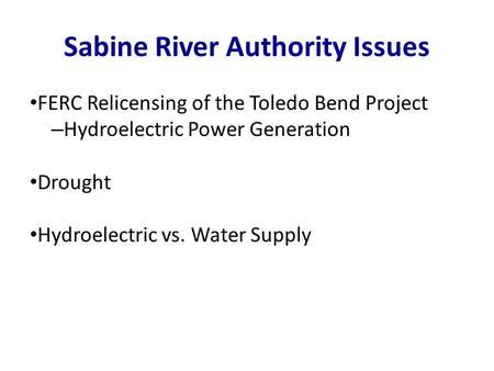 FERC Relicensing of the Toledo Bend Project – Hydroelectric Power Generation Drought Hydroelectric vs. Water Supply Sabine River Authority Issues.