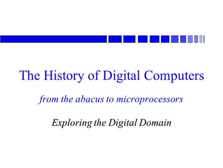 From the abacus to microprocessors Exploring the Digital Domain The History of Digital Computers.