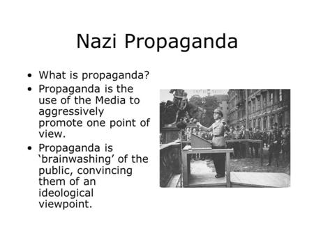 Nazi Propaganda What is propaganda? Propaganda is the use of the Media to aggressively promote one point of view. Propaganda is ‘brainwashing’ of the public,