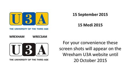 15 September 2015 15 Medi 2015 For your convenience these screen shots will appear on the Wrexham U3A website until 20 October 2015 WREXHAM WRECSAM.