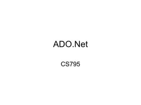 ADO.Net CS795. What is ADO.Net? Database language spoken by managed applications ADO.net database accesses go through modules: data providers –SQL Server.Net.