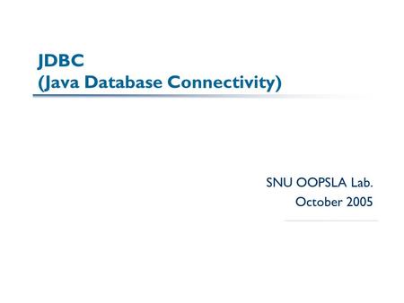 JDBC (Java Database Connectivity) SNU OOPSLA Lab. October 2005.