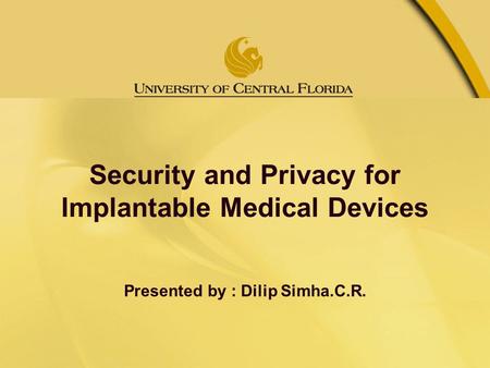 Security and Privacy for Implantable Medical Devices Presented by : Dilip Simha.C.R.