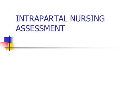 INTRAPARTAL NURSING ASSESSMENT. Maternal Assessment 1. History General health Medications Allergies Obstetrical Labor Birth plan.
