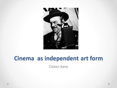 Cinema as independent art form Citizen Kane. Times of propaganda Sergei Eisenstein Leni Riefenstahl Triumph of the Will” Wartime Hollywood - many crude.