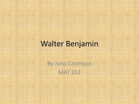 Walter Benjamin By Julio Castrejon MAT 103. Introduction Walter Benjamin (1892-1940) was a Jewish and German intellectual who is known for as a literary.