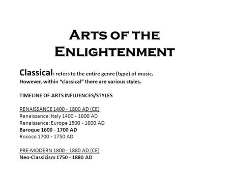Arts of the Enlightenment Classical : refers to the entire genre (type) of music. However, within “classical” there are various styles. TIMELINE OF ARTS.
