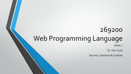 269200 Web Programming Language Week 7 Dr. Ken Cosh Security, Sessions & Cookies.