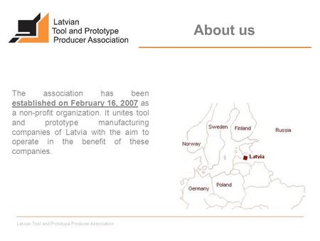 Latvian Tool and Prototype Producer Association The association has been established on February 16, 2007 as a non-profit organization. It unites tool.