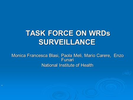 TASK FORCE ON WRDs SURVEILLANCE TASK FORCE ON WRDs SURVEILLANCE Monica Francesca Blasi, Paola Meli, Mario Carere, Enzo Funari National Institute of Health.
