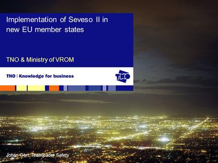 Johan Gort, Teamleader Safety TNO & Ministry of VROM Implementation of Seveso II in new EU member states.