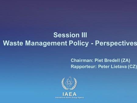 Session III Waste Management Policy - Perspectives Chairman: Piet Bredell (ZA) Rapporteur: Peter Lietava (CZ)