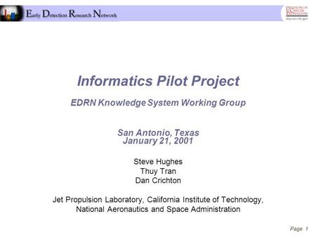 Page 1 Informatics Pilot Project EDRN Knowledge System Working Group San Antonio, Texas January 21, 2001 Steve Hughes Thuy Tran Dan Crichton Jet Propulsion.