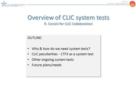 R. Corsini LCWS12 – Arlington 22 Oct. 2012 Overview of CLIC system tests R. Corsini for CLIC Collaboration OUTLINE: Why & how do we need system tests?