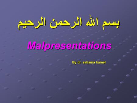 بسم الله الرحمن الرحيم Malpresentations By dr. sallama kamel.