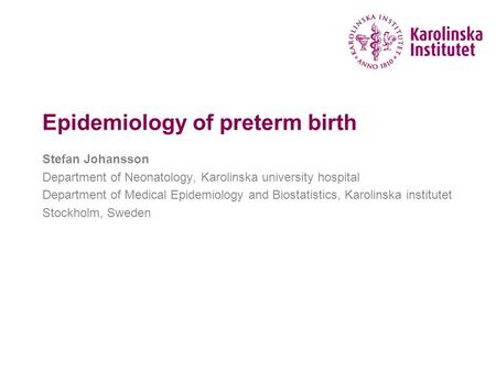 Epidemiology of preterm birth Stefan Johansson Department of Neonatology, Karolinska university hospital Department of Medical Epidemiology and Biostatistics,