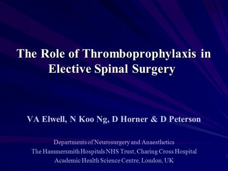 The Role of Thromboprophylaxis in Elective Spinal Surgery The Role of Thromboprophylaxis in Elective Spinal Surgery VA Elwell, N Koo Ng, D Horner & D Peterson.
