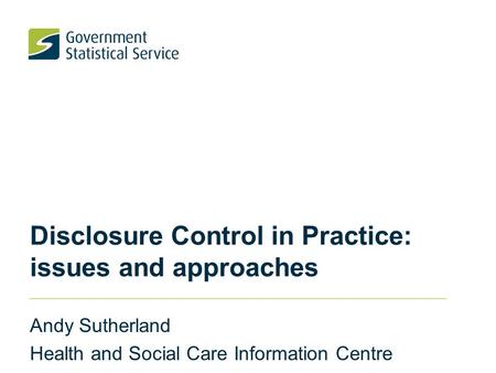 Disclosure Control in Practice: issues and approaches Andy Sutherland Health and Social Care Information Centre.
