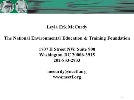1 Leyla Erk McCurdy The National Environmental Education & Training Foundation 1707 H Street NW, Suite 900 Washington DC 20006-3915 202-833-2933