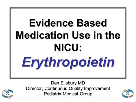 Evidence Based Medication Use in the NICU: Erythropoietin Dan Ellsbury MD Director, Continuous Quality Improvement Pediatrix Medical Group.